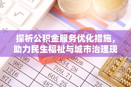 龙岩探析公积金服务优化措施，助力民生福祉与城市治理现代化