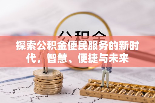 龙岩探索公积金便民服务的新时代，智慧、便捷与未来