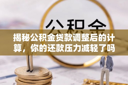 龙岩揭秘公积金贷款调整后的计算，你的还款压力减轻了吗？