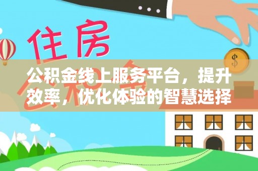 龙岩公积金线上服务平台，提升效率，优化体验的智慧选择