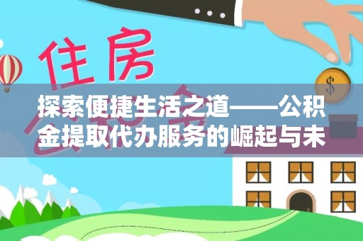 龙岩探索便捷生活之道——公积金提取代办服务的崛起与未来