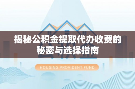 龙岩揭秘公积金提取代办收费的秘密与选择指南