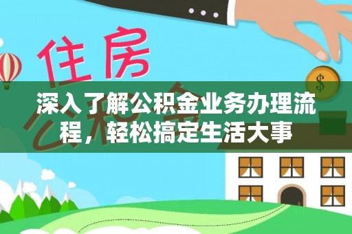 龙岩深入了解公积金业务办理流程，轻松搞定生活大事