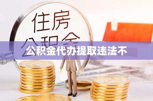 龙岩公积金代办提取违法不