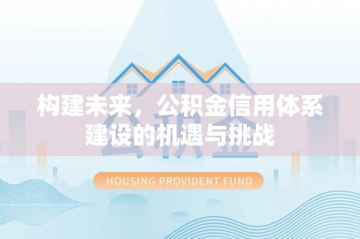 龙岩构建未来，公积金信用体系建设的机遇与挑战