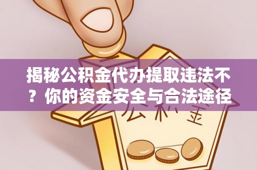 龙岩揭秘公积金代办提取违法不？你的资金安全与合法途径解析