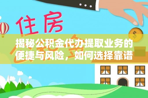 龙岩揭秘公积金代办提取业务的便捷与风险，如何选择靠谱服务？
