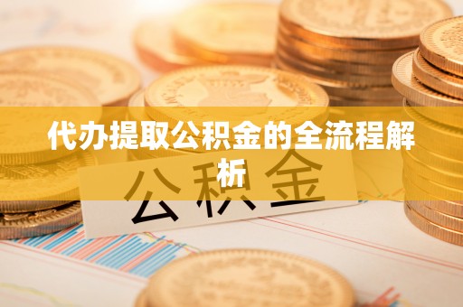 龙岩代办提取公积金的全流程解析