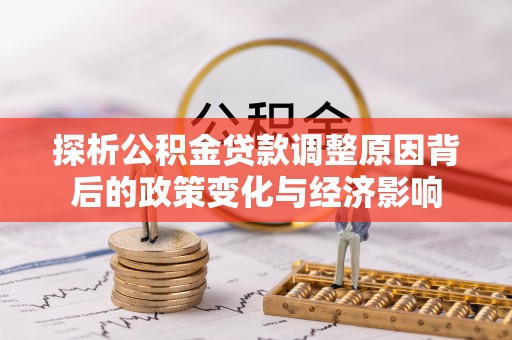 龙岩探析公积金贷款调整原因背后的政策变化与经济影响