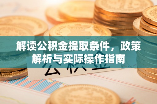 龙岩解读公积金提取条件，政策解析与实际操作指南