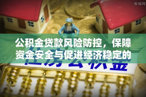 龙岩公积金贷款风险防控，保障资金安全与促进经济稳定的关键策略