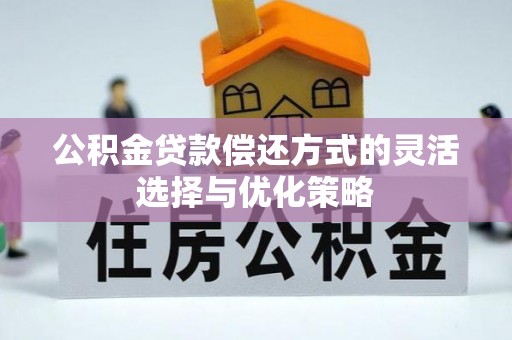 龙岩公积金贷款偿还方式的灵活选择与优化策略