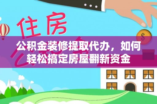 龙岩公积金装修提取代办，如何轻松搞定房屋翻新资金