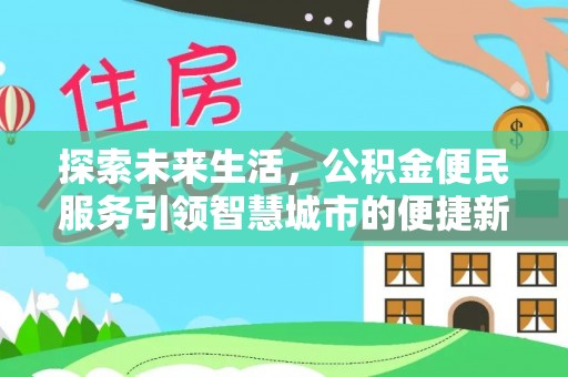 龙岩探索未来生活，公积金便民服务引领智慧城市的便捷新体验