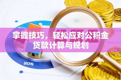 龙岩掌握技巧，轻松应对公积金贷款计算与规划