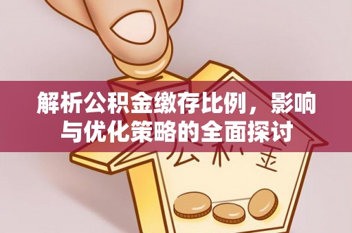 龙岩解析公积金缴存比例，影响与优化策略的全面探讨