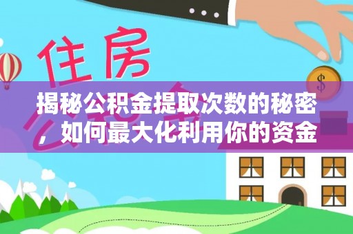龙岩揭秘公积金提取次数的秘密，如何最大化利用你的资金