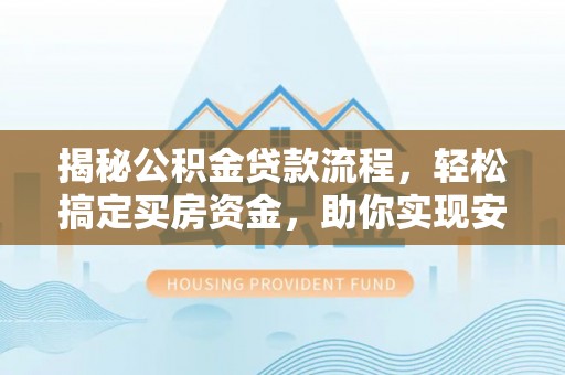 龙岩揭秘公积金贷款流程，轻松搞定买房资金，助你实现安居梦想
