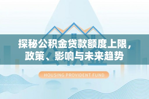 龙岩探秘公积金贷款额度上限，政策、影响与未来趋势