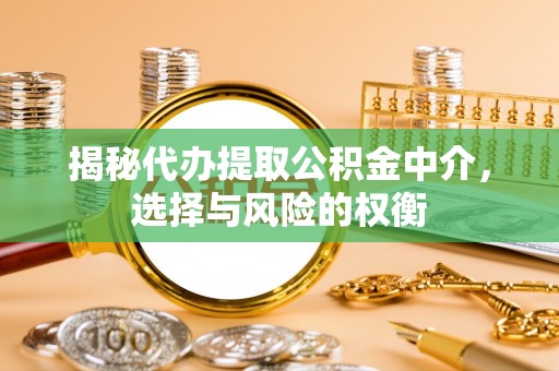 龙岩揭秘代办提取公积金中介，选择与风险的权衡
