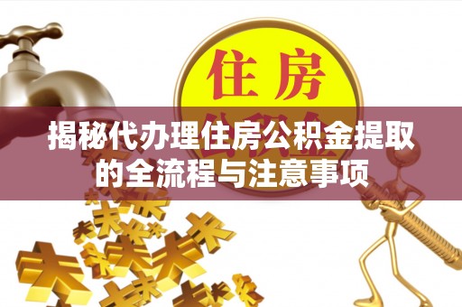 龙岩揭秘代办理住房公积金提取的全流程与注意事项