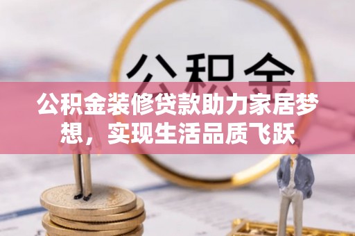 龙岩公积金装修贷款助力家居梦想，实现生活品质飞跃
