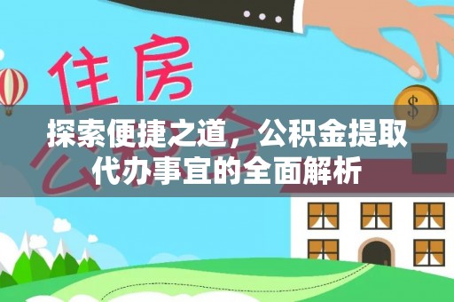龙岩探索便捷之道，公积金提取代办事宜的全面解析