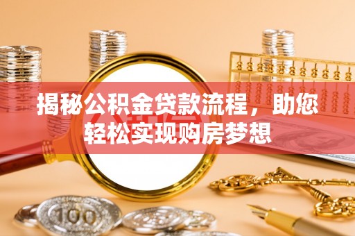 龙岩揭秘公积金贷款流程，助您轻松实现购房梦想