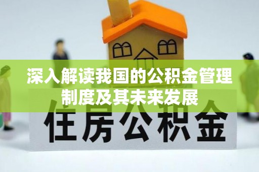 龙岩深入解读我国的公积金管理制度及其未来发展