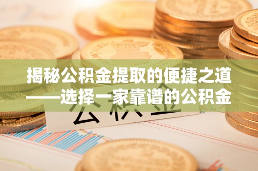 龙岩揭秘公积金提取的便捷之道——选择一家靠谱的公积金提取代办公司