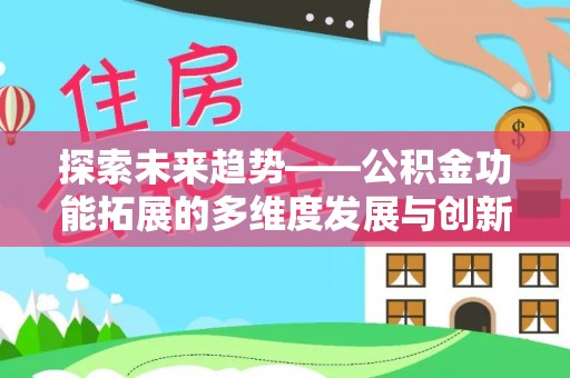 龙岩探索未来趋势——公积金功能拓展的多维度发展与创新