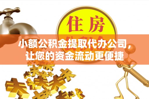 龙岩小额公积金提取代办公司，让您的资金流动更便捷