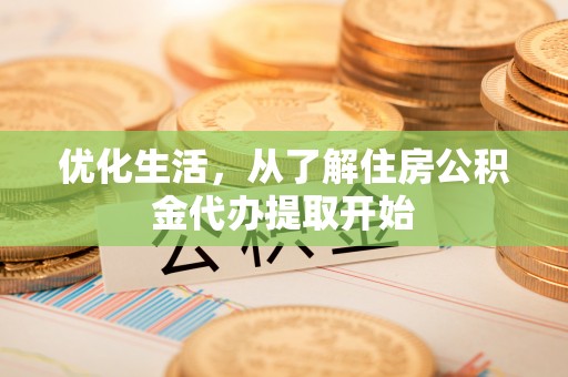 龙岩优化生活，从了解住房公积金代办提取开始