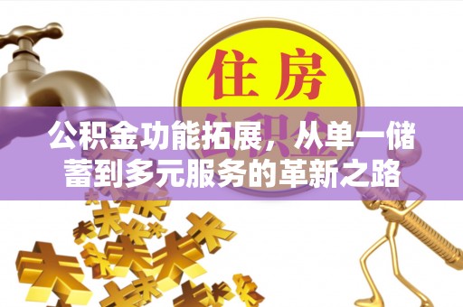 龙岩公积金功能拓展，从单一储蓄到多元服务的革新之路