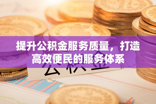 龙岩提升公积金服务质量，打造高效便民的服务体系