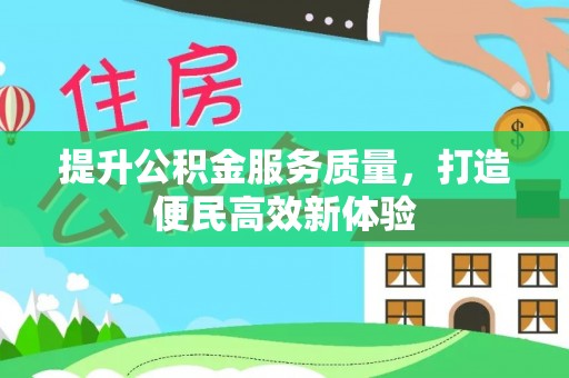 龙岩提升公积金服务质量，打造便民高效新体验