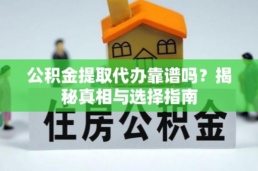 龙岩公积金提取代办靠谱吗？揭秘真相与选择指南