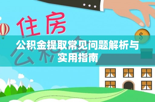 龙岩公积金提取常见问题解析与实用指南
