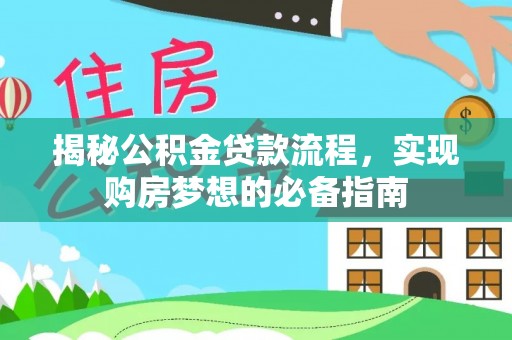 龙岩揭秘公积金贷款流程，实现购房梦想的必备指南