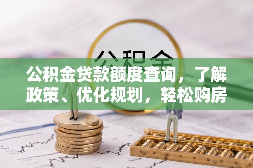 龙岩公积金贷款额度查询，了解政策、优化规划，轻松购房不是梦