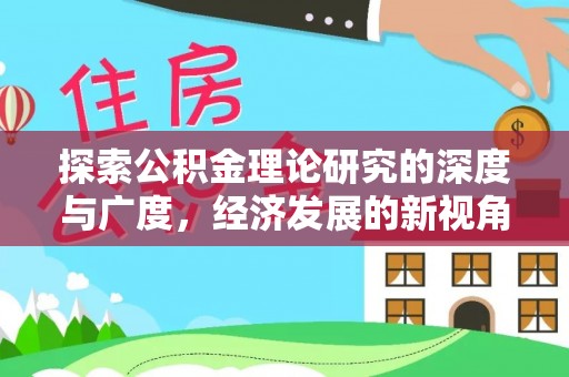 龙岩探索公积金理论研究的深度与广度，经济发展的新视角