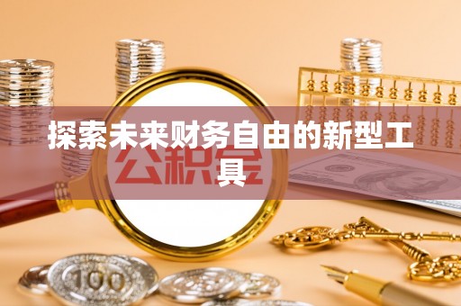 龙岩探索未来财务自由的新型工具