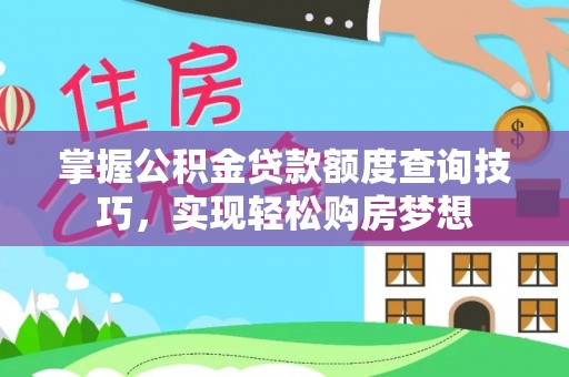 龙岩掌握公积金贷款额度查询技巧，实现轻松购房梦想