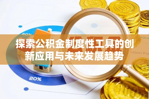 龙岩探索公积金制度性工具的创新应用与未来发展趋势