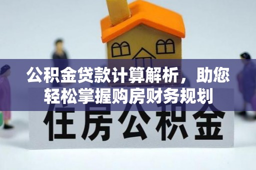 龙岩公积金贷款计算解析，助您轻松掌握购房财务规划
