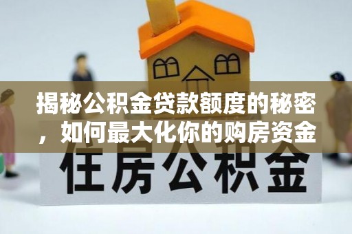 龙岩揭秘公积金贷款额度的秘密，如何最大化你的购房资金