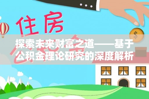 龙岩探索未来财富之道——基于公积金理论研究的深度解析