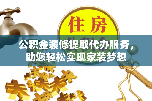 龙岩公积金装修提取代办服务，助您轻松实现家装梦想