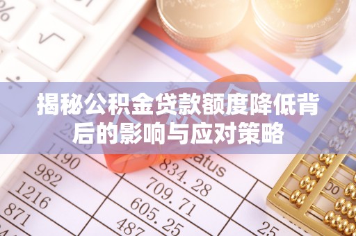 龙岩揭秘公积金贷款额度降低背后的影响与应对策略