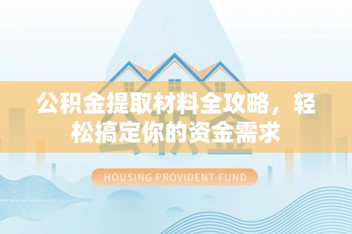 龙岩公积金提取材料全攻略，轻松搞定你的资金需求